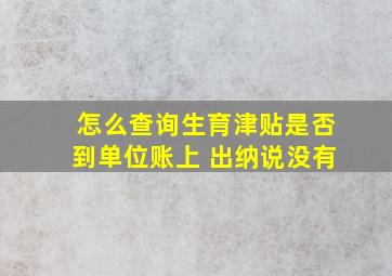 怎么查询生育津贴是否到单位账上 出纳说没有